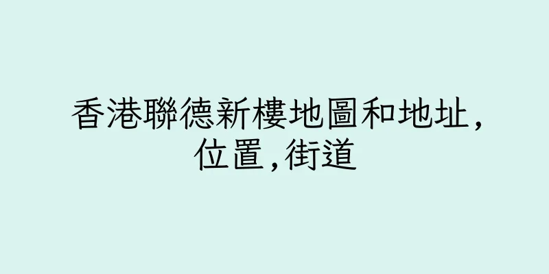 香港聯德新樓地圖和地址,位置,街道
