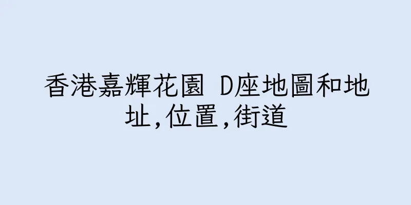 香港嘉輝花園 D座地圖和地址,位置,街道