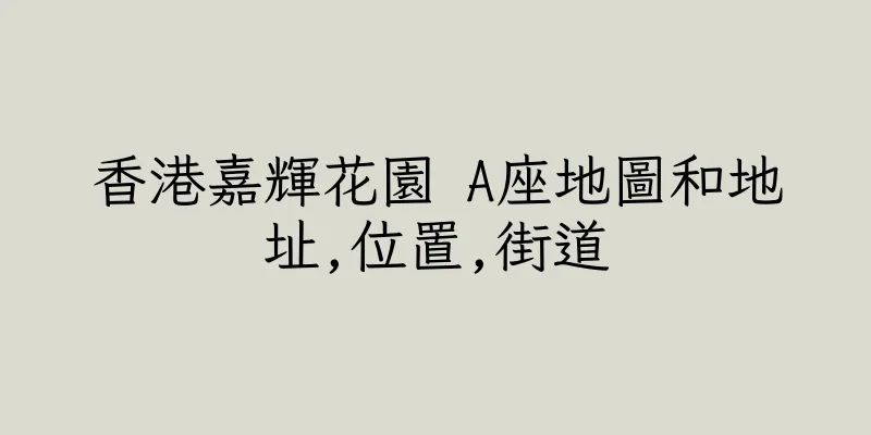 香港嘉輝花園 A座地圖和地址,位置,街道