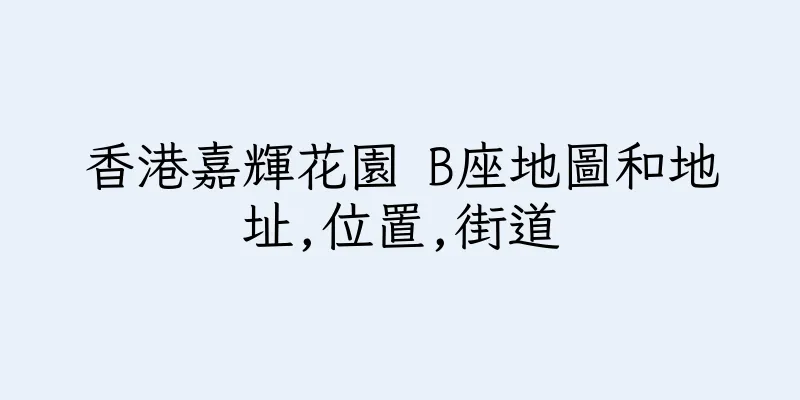 香港嘉輝花園 B座地圖和地址,位置,街道