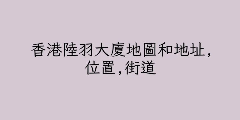香港陸羽大廈地圖和地址,位置,街道