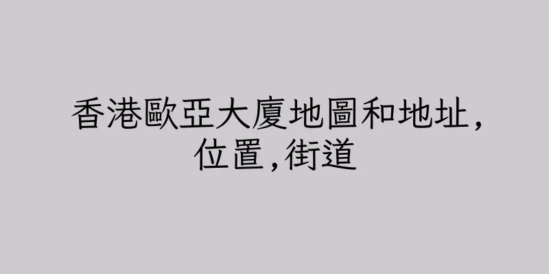香港歐亞大廈地圖和地址,位置,街道