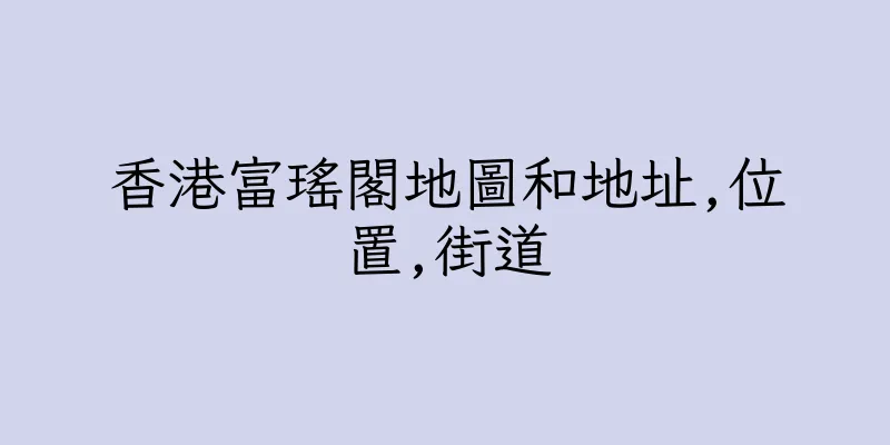 香港富瑤閣地圖和地址,位置,街道