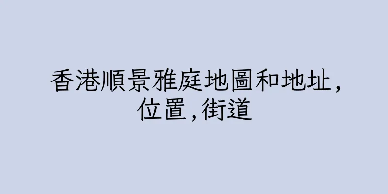 香港順景雅庭地圖和地址,位置,街道