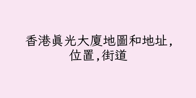 香港真光大廈地圖和地址,位置,街道