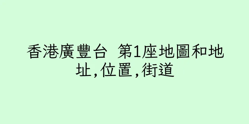 香港廣豐台 第1座地圖和地址,位置,街道