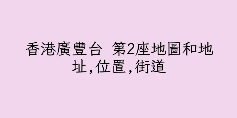 香港廣豐台 第2座地圖和地址,位置,街道
