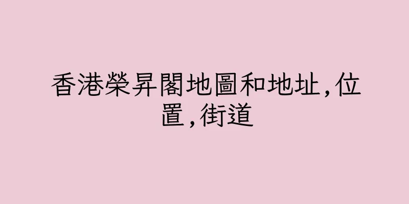 香港榮昇閣地圖和地址,位置,街道