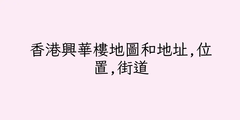 香港興華樓地圖和地址,位置,街道