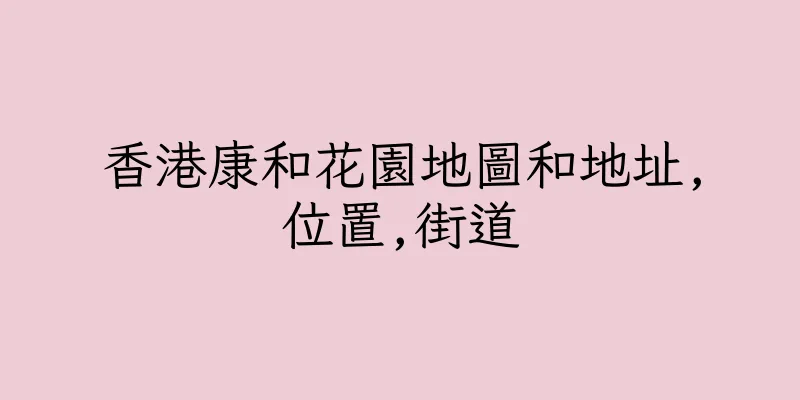 香港康和花園地圖和地址,位置,街道