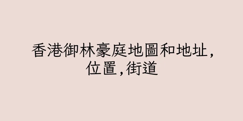 香港御林豪庭地圖和地址,位置,街道