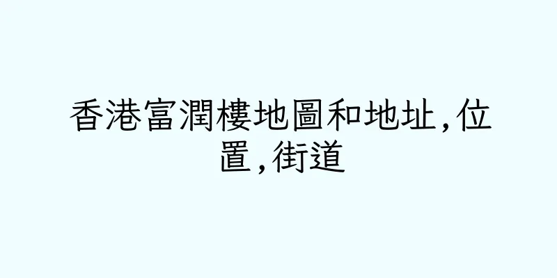 香港富潤樓地圖和地址,位置,街道