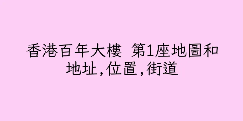 香港百年大樓 第1座地圖和地址,位置,街道
