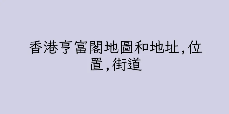 香港亨富閣地圖和地址,位置,街道