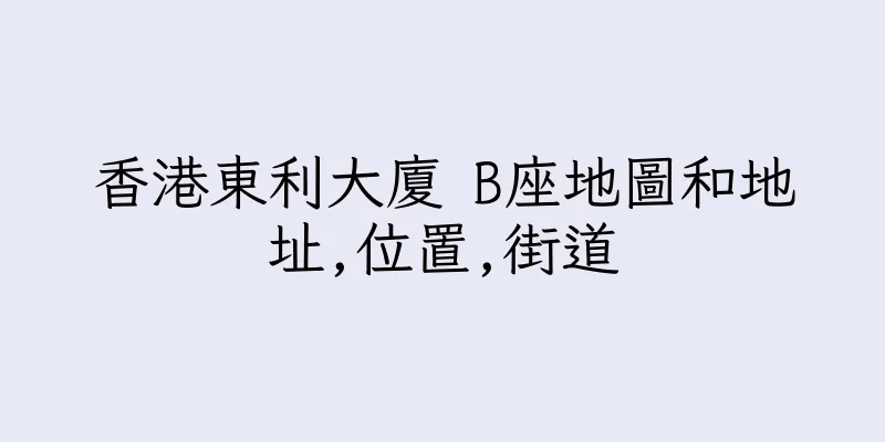 香港東利大廈 B座地圖和地址,位置,街道