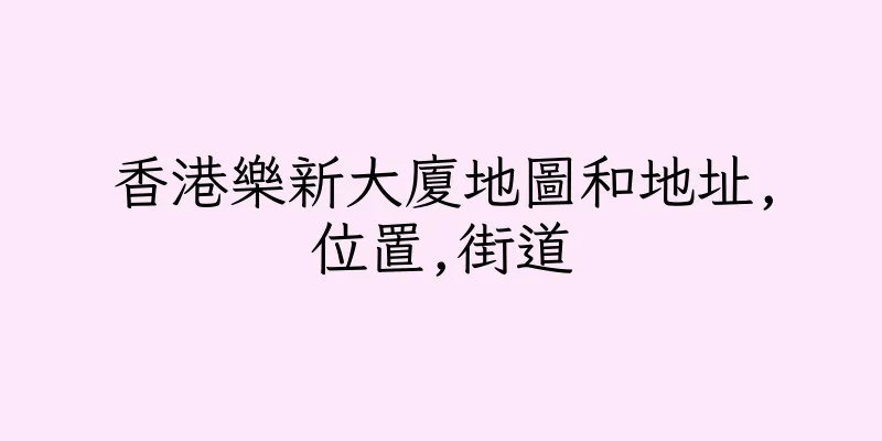 香港樂新大廈地圖和地址,位置,街道