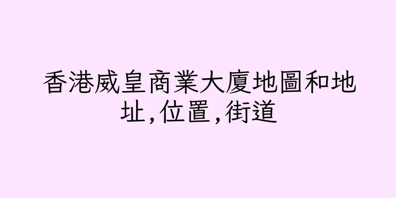香港威皇商業大廈地圖和地址,位置,街道