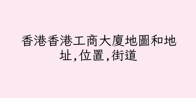香港香港工商大廈地圖和地址,位置,街道