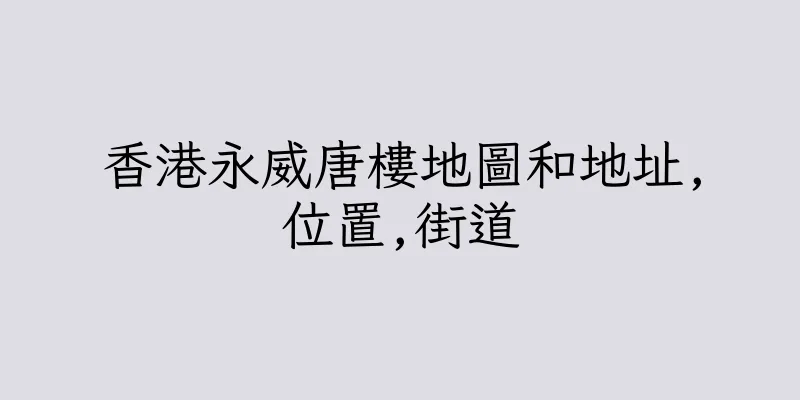 香港永威唐樓地圖和地址,位置,街道
