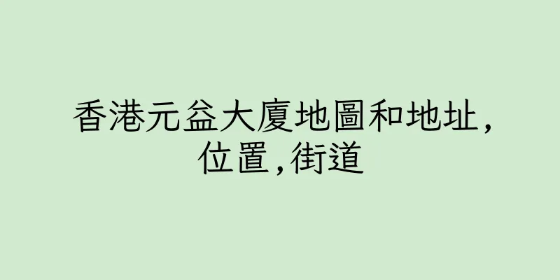 香港元益大廈地圖和地址,位置,街道