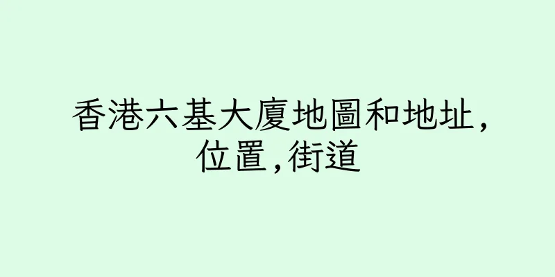 香港六基大廈地圖和地址,位置,街道