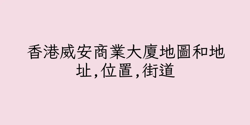 香港威安商業大廈地圖和地址,位置,街道