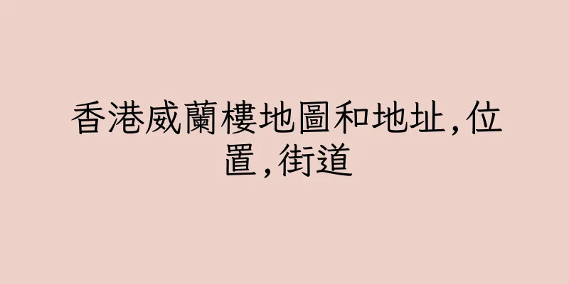 香港威蘭樓地圖和地址,位置,街道