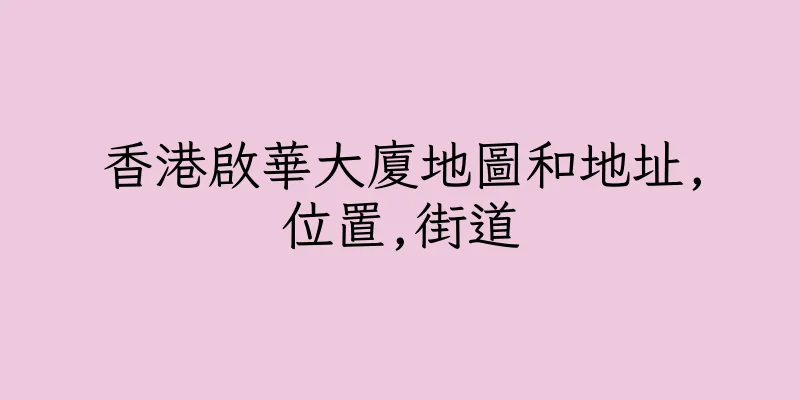 香港啟華大廈地圖和地址,位置,街道