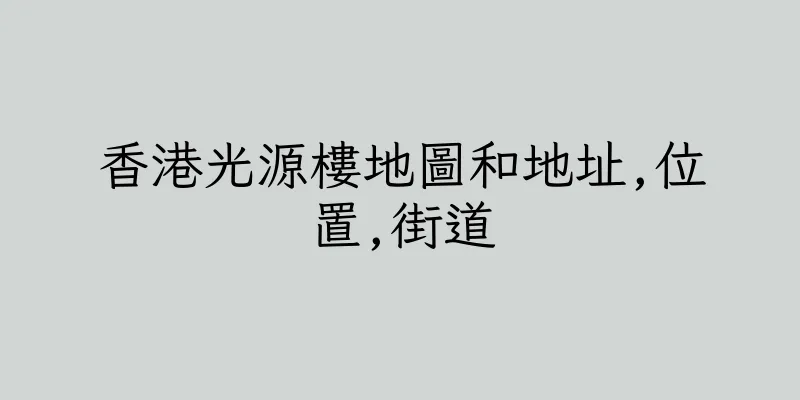 香港光源樓地圖和地址,位置,街道