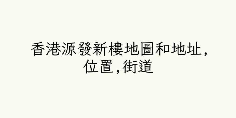 香港源發新樓地圖和地址,位置,街道