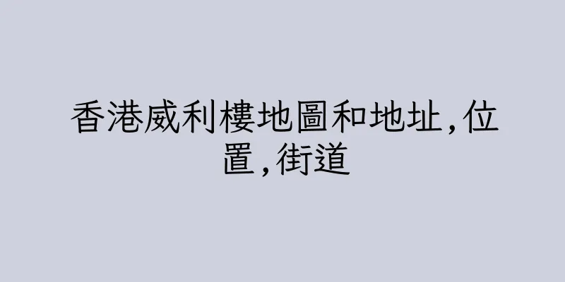 香港威利樓地圖和地址,位置,街道