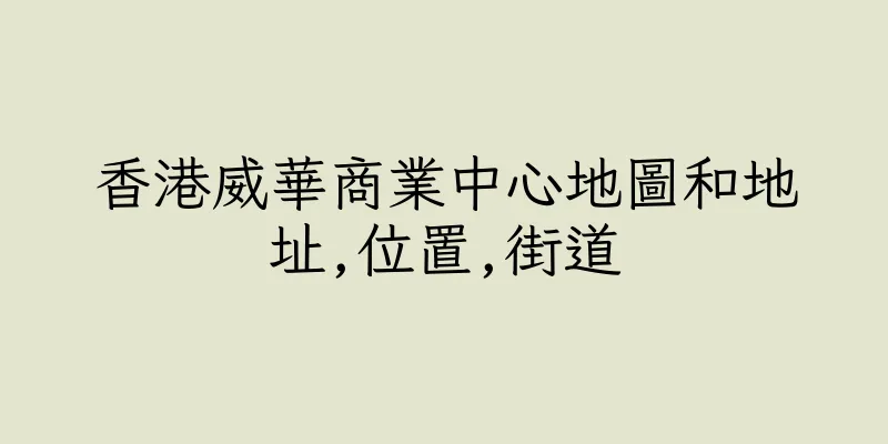 香港威華商業中心地圖和地址,位置,街道