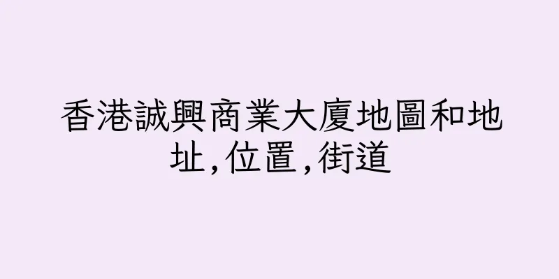 香港誠興商業大廈地圖和地址,位置,街道