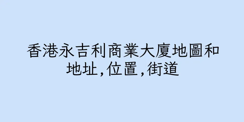 香港永吉利商業大廈地圖和地址,位置,街道