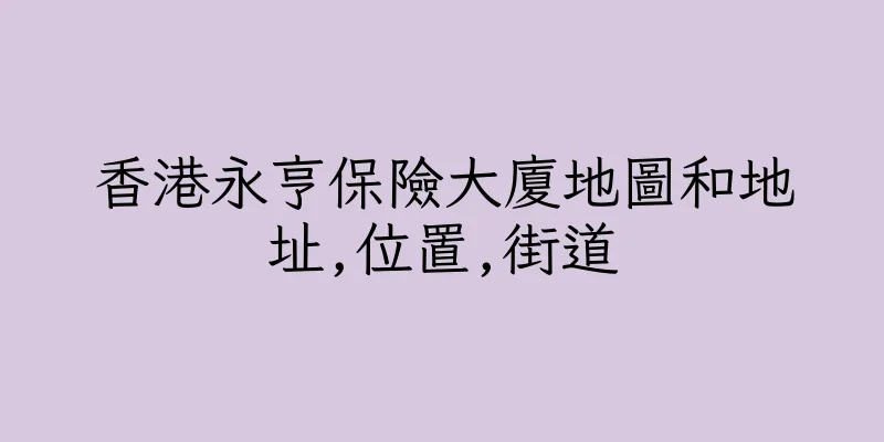 香港永亨保險大廈地圖和地址,位置,街道