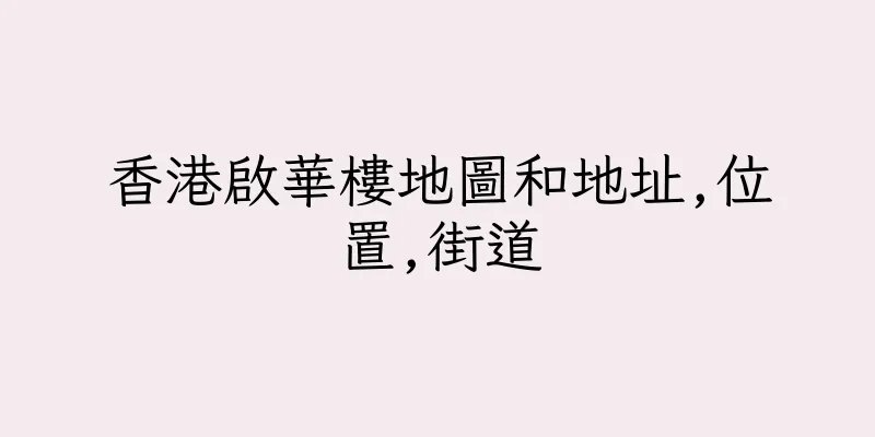 香港啟華樓地圖和地址,位置,街道