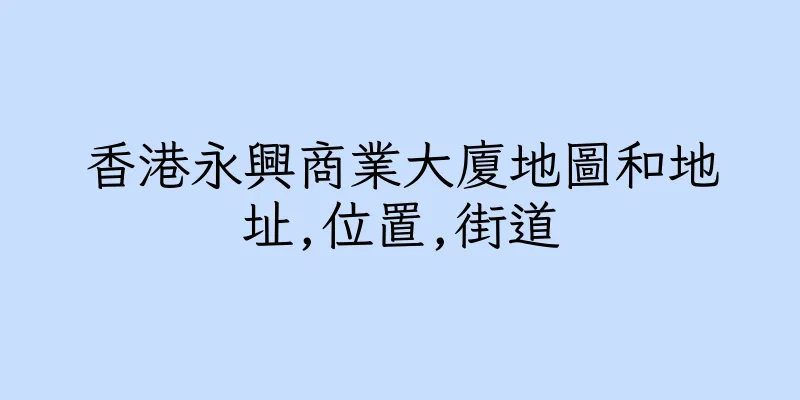 香港永興商業大廈地圖和地址,位置,街道