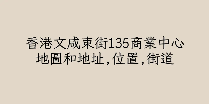 香港文咸東街135商業中心地圖和地址,位置,街道