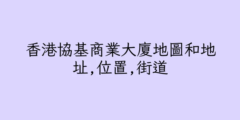 香港協基商業大廈地圖和地址,位置,街道