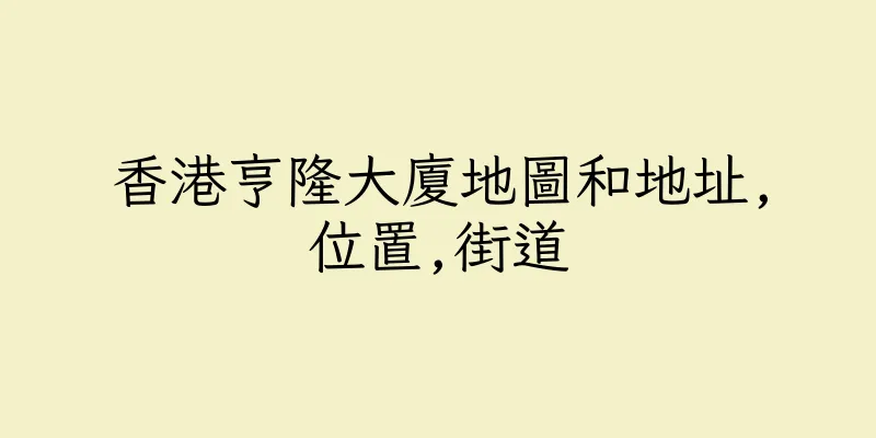 香港亨隆大廈地圖和地址,位置,街道