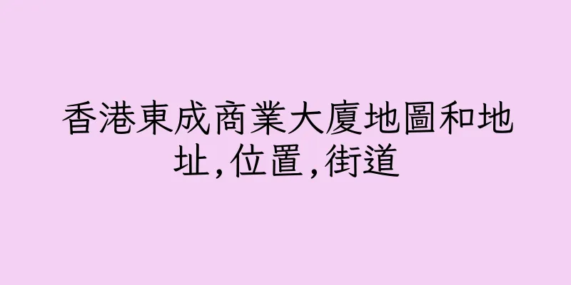 香港東成商業大廈地圖和地址,位置,街道