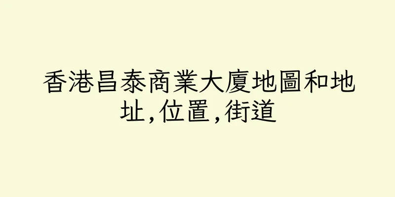 香港昌泰商業大廈地圖和地址,位置,街道