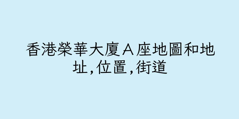 香港榮華大廈Ａ座地圖和地址,位置,街道