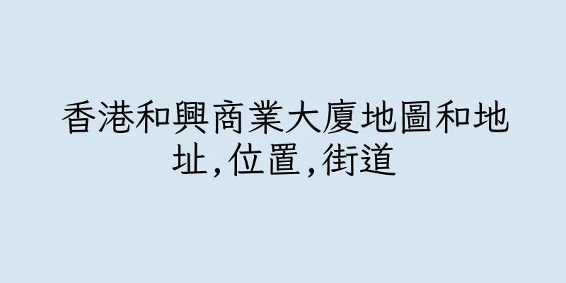 香港和興商業大廈地圖和地址,位置,街道