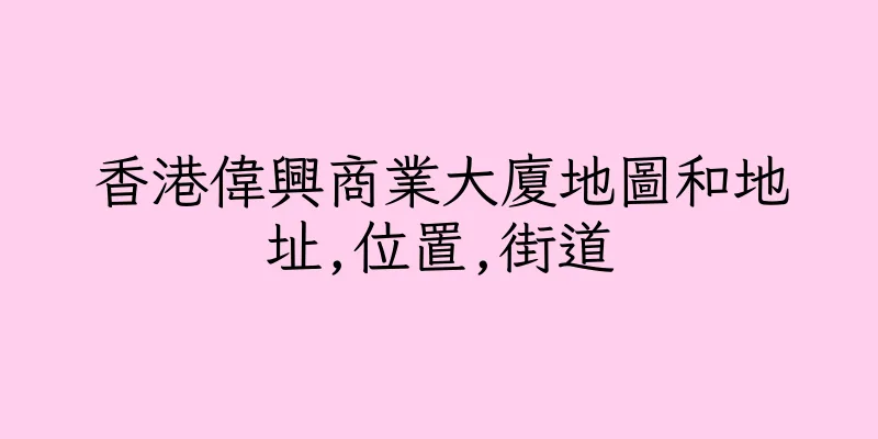 香港偉興商業大廈地圖和地址,位置,街道