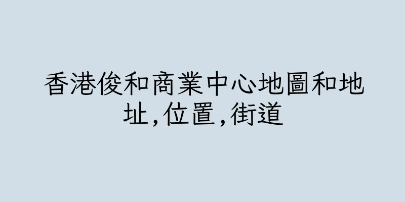 香港俊和商業中心地圖和地址,位置,街道