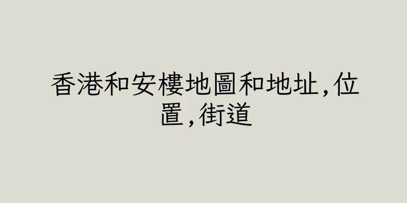 香港和安樓地圖和地址,位置,街道