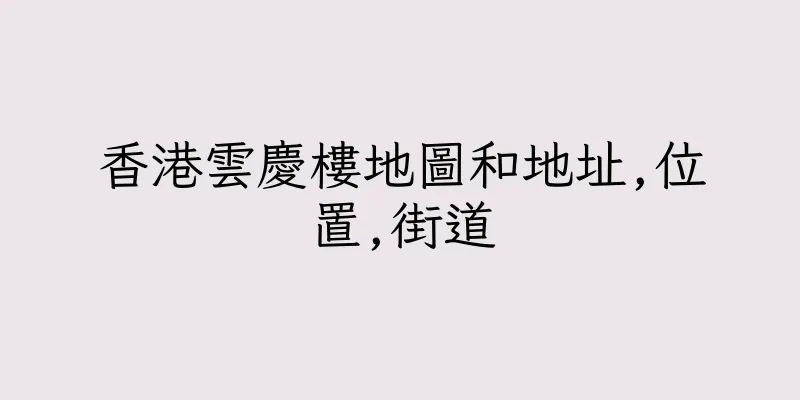 香港雲慶樓地圖和地址,位置,街道