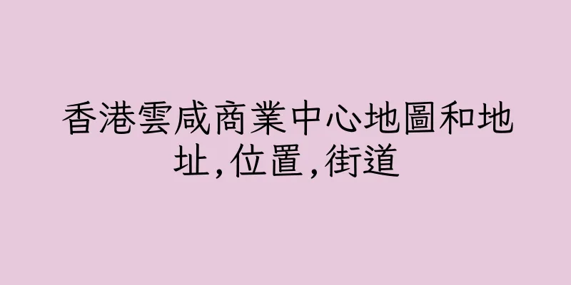 香港雲咸商業中心地圖和地址,位置,街道