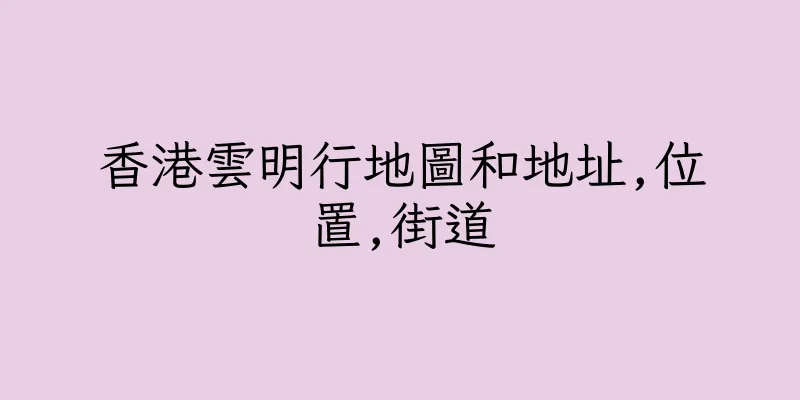 香港雲明行地圖和地址,位置,街道
